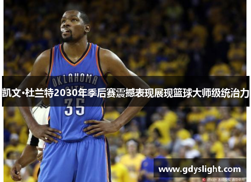 凯文·杜兰特2030年季后赛震撼表现展现篮球大师级统治力