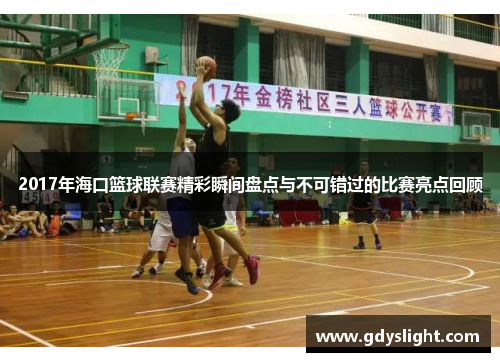 2017年海口篮球联赛精彩瞬间盘点与不可错过的比赛亮点回顾