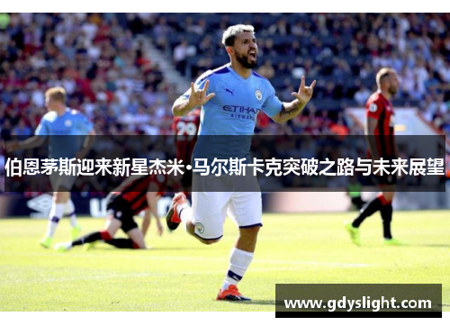 伯恩茅斯迎来新星杰米·马尔斯卡克突破之路与未来展望