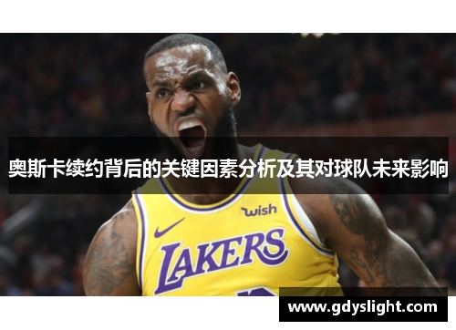 奥斯卡续约背后的关键因素分析及其对球队未来影响