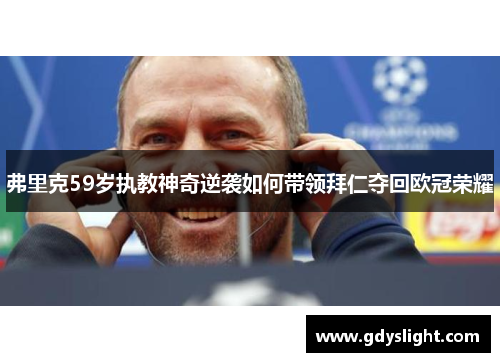 弗里克59岁执教神奇逆袭如何带领拜仁夺回欧冠荣耀