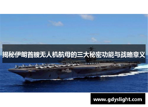 揭秘伊朗首艘无人机航母的三大秘密功能与战略意义