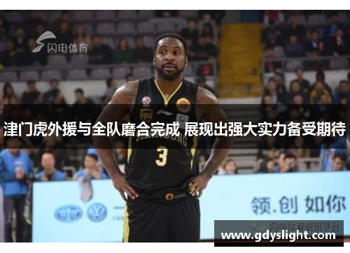 津门虎外援与全队磨合完成 展现出强大实力备受期待
