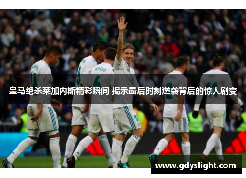 皇马绝杀莱加内斯精彩瞬间 揭示最后时刻逆袭背后的惊人剧变