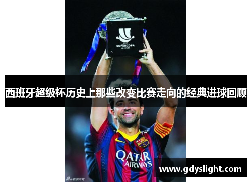 西班牙超级杯历史上那些改变比赛走向的经典进球回顾