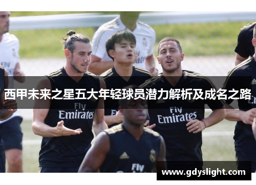 西甲未来之星五大年轻球员潜力解析及成名之路