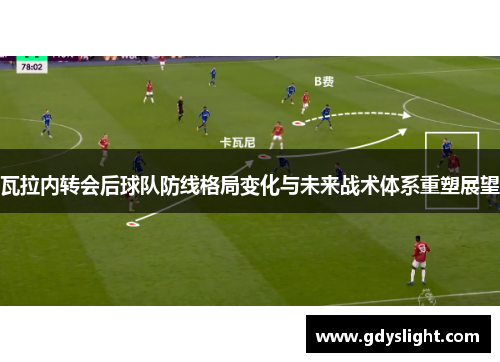 瓦拉内转会后球队防线格局变化与未来战术体系重塑展望