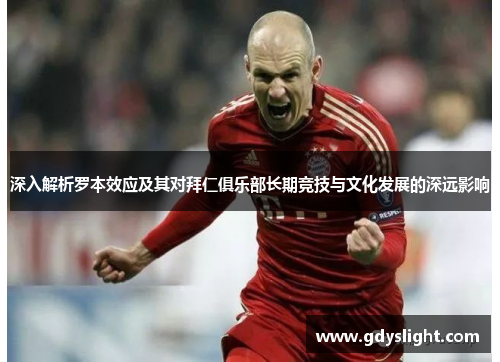 深入解析罗本效应及其对拜仁俱乐部长期竞技与文化发展的深远影响