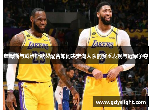 詹姆斯与戴维斯默契配合如何决定湖人队的赛季表现与冠军争夺 詹姆斯与戴维斯默契配合如何决定湖人队的赛季表现与冠军争夺