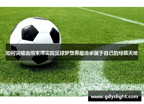 如何突破血统束缚实现足球梦想勇敢追求属于自己的绿茵天地