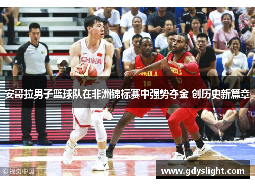 安哥拉男子篮球队在非洲锦标赛中强势夺金 创历史新篇章