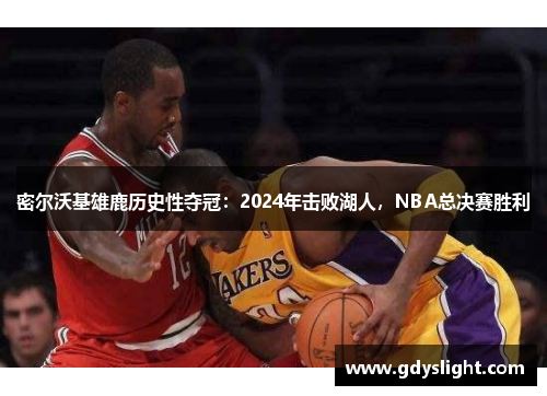 密尔沃基雄鹿历史性夺冠：2024年击败湖人，NBA总决赛胜利