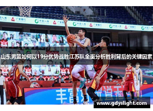 山东男篮如何以19分优势战胜江苏队全面分析胜利背后的关键因素